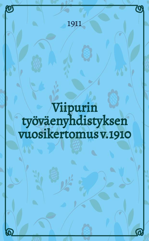 Viipurin työväenyhdistyksen vuosikertomus v.1910 : XXIII = Годовой отчет Выборгского объединения рабочих за 1910 г.