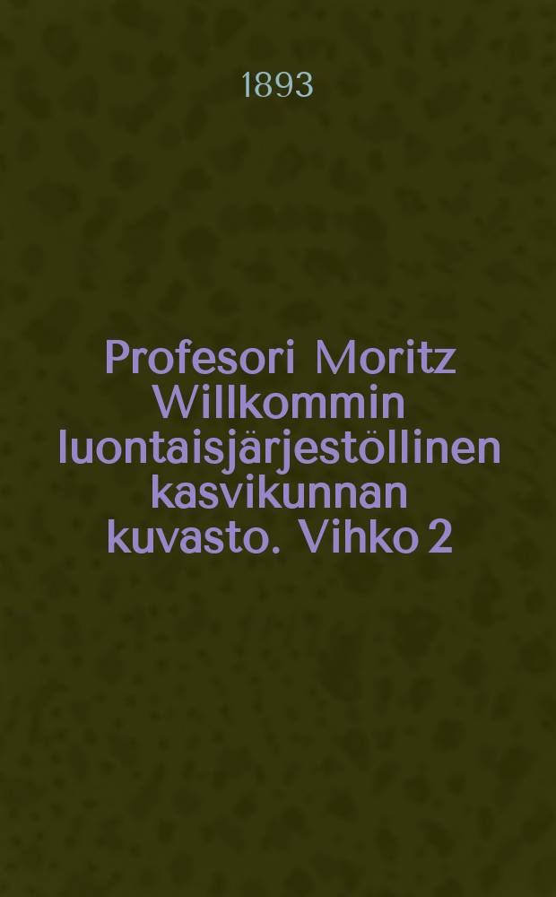 Profesori Moritz Willkommin luontaisjärjestöllinen kasvikunnan kuvasto. Vihko 2