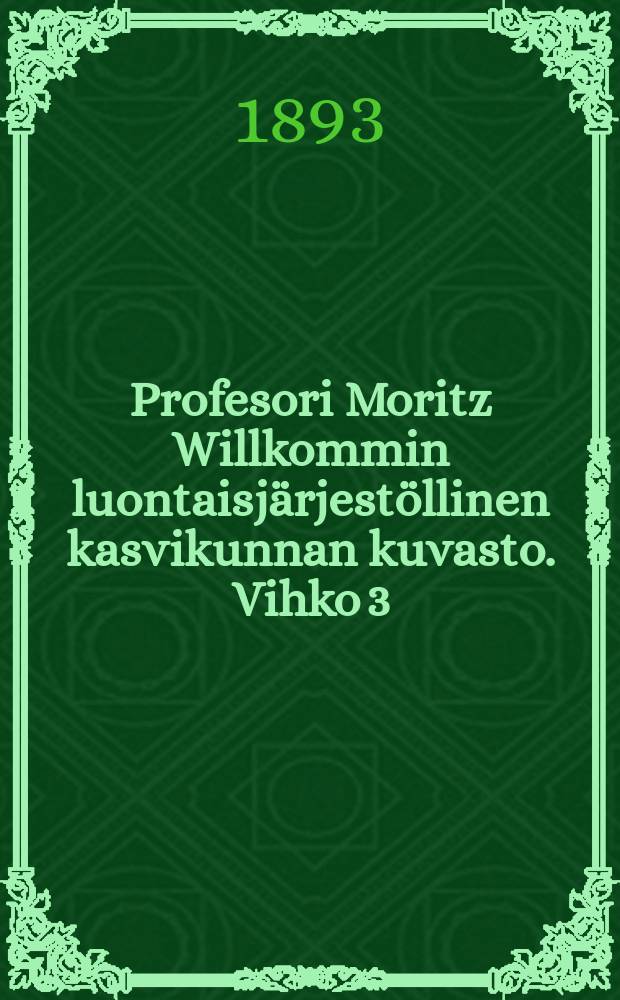 Profesori Moritz Willkommin luontaisjärjestöllinen kasvikunnan kuvasto. Vihko 3