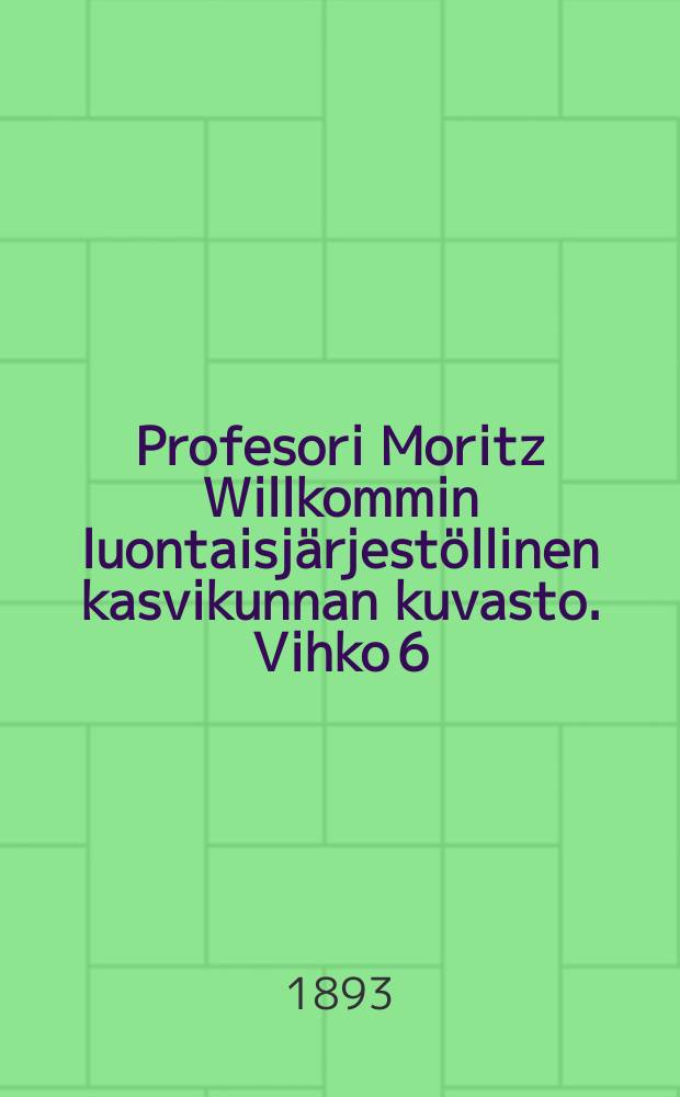 Profesori Moritz Willkommin luontaisjärjestöllinen kasvikunnan kuvasto. Vihko 6
