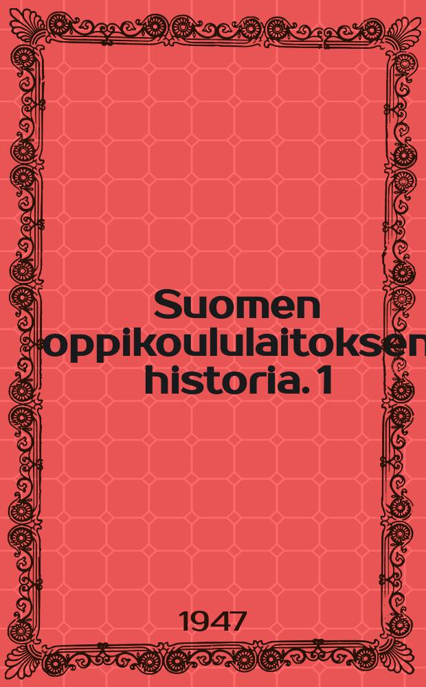 Suomen oppikoululaitoksen historia. 1 : Ruotsin vallan aika