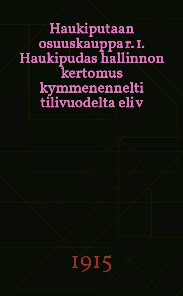 Haukiputaan osuuskauppa r. 1. Haukipudas hallinnon kertomus kymmenennelti tilivuodelta eli v:lta 1914 = [Отчет правления кооперативного торгового общества Хаукипудас за 1914 г.]