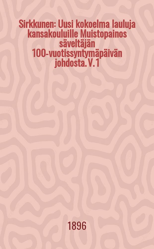 Sirkkunen : Uusi kokoelma lauluja kansakouluille Muistopainos säveltäjän 100-vuotissyntymäpäivän johdosta. V. 1