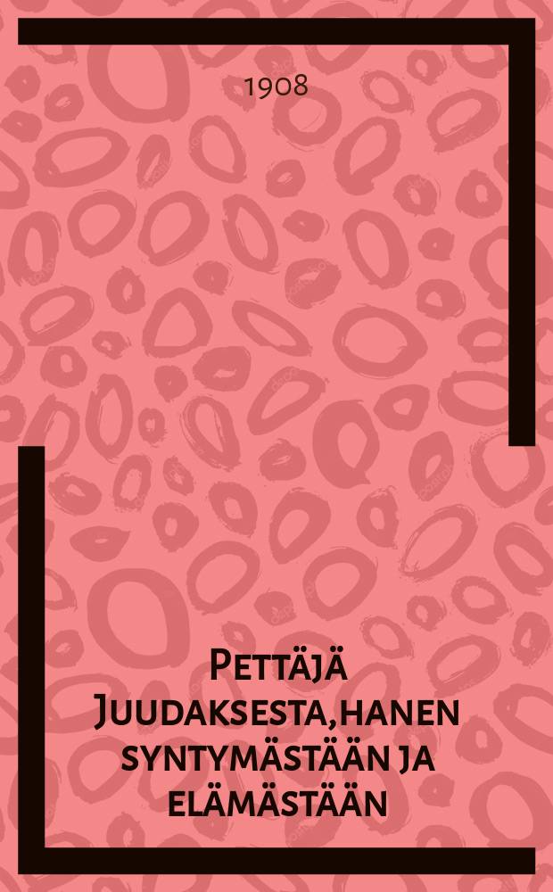 Pettäjä Juudaksesta,hanen syntymästään ja elämästään : Kertomus