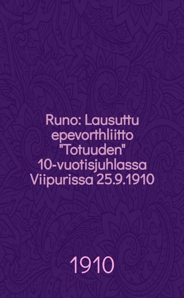 Runo : Lausuttu epevorthliitto "Totuuden" 10-vuotisjuhlassa Viipurissa 25.9.1910