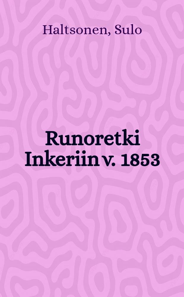 Runoretki Inkeriin v. 1853 : Lis&auml;tietoja D. E. D. Europaeuksen runonkeruun historiaan