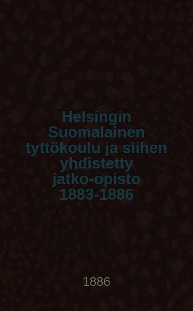 Helsingin Suomalainen tyttökoulu ja siihen yhdistetty jatko-opisto 1883-1886