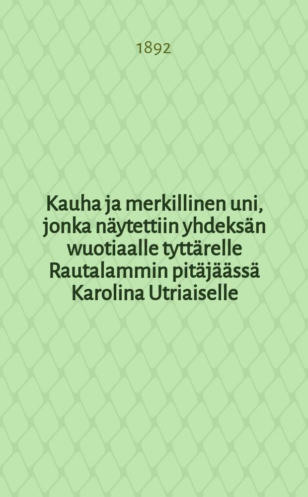 Kauha ja merkillinen uni, jonka näytettiin yhdeksän wuotiaalle tyttärelle Rautalammin pitäjäässä Karolina Utriaiselle