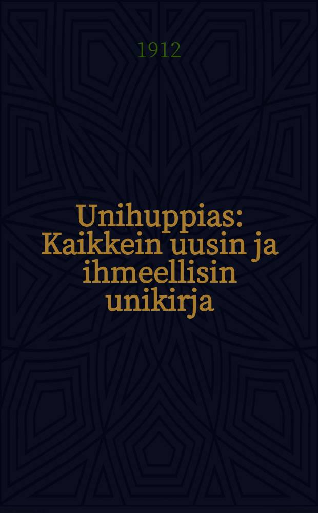 Unihuppias : Kaikkein uusin ja ihmeellisin unikirja : Kaksituhatta jakuudettakymmentä unta : Vieraskielisten kirjateosten ja kotimaisten kokemusten johdannolla aakkosjärjestykseen laadittu hauska ja viatonhuomike