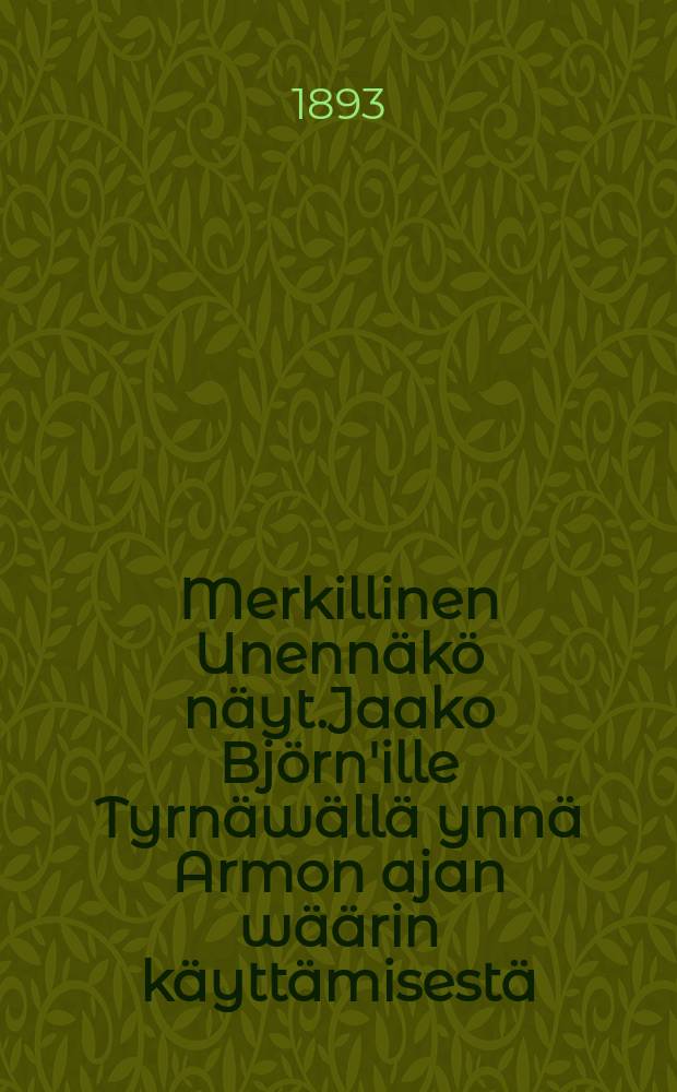 Merkillinen Unennäkö näyt.Jaako Björn'ille Tyrnäwällä ynnä Armon ajan wäärin käyttämisestä