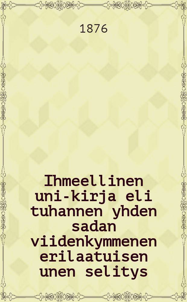 Ihmeellinen uni-kirja eli tuhannen yhden sadan viidenkymmenen erilaatuisen unen selitys : Usiampien,sekä mies-että naisennustajienselittämiä,joita ovat:mainio italialainen Tamponelli,ranskalainenennustaja Eteilla sekä ruotsalainen mainio nais-ennustaja mamsseli Arfvidsson y.m