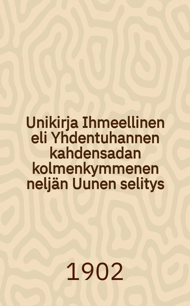 Unikirja Ihmeellinen eli Yhdentuhannen kahdensadan kolmenkymmenen neljän Uunen selitys : Suomen