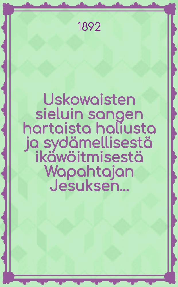 Uskowaisten sieluin sangen hartaista haliusta ja sydämellisestä ikäwöitmisestä Wapahtajan Jesuksen...