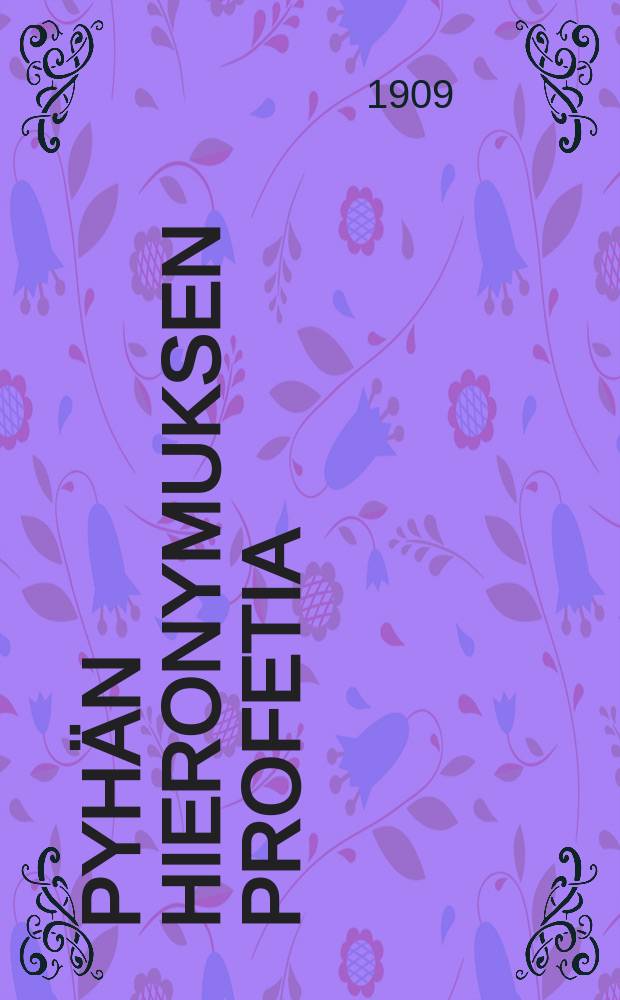 Pyh&auml;n Hieronymuksen profetia : Viimeisist&auml; ajoista ja maailman lopusta, josta on ennustettu ylitse 1500 vuotta sitten ynn&auml; kehoitus valvomiseen ja parannukseen n&auml;ill&auml; viimeisill&auml; ajoilla