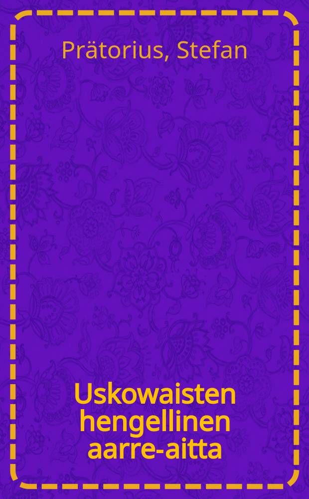 Uskowaisten hengellinen aarre-aitta : Jossa oppi Jumalan lastenoikeasta uskosta,vanhurskaudesta,autuudesta,majesteetistä,kunniasta,kristillisestä elämästä ja terveellisestä rististä,y.m.lohdullisesti selitetään : Toim.painoksesta uudestaan suomennettu