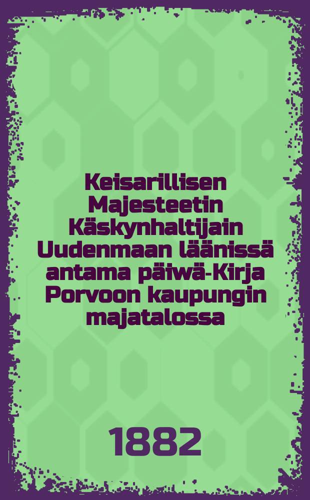 Keisarillisen Majesteetin K&auml;skynhaltijain Uudenmaan l&auml;&auml;niss&auml; antama p&auml;iw&auml;-Kirja Porvoon kaupungin majatalossa