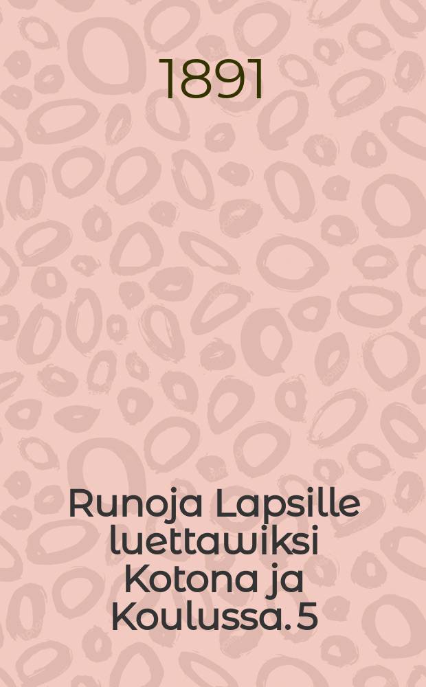 Runoja Lapsille luettawiksi Kotona ja Koulussa. 5 : 5vihko