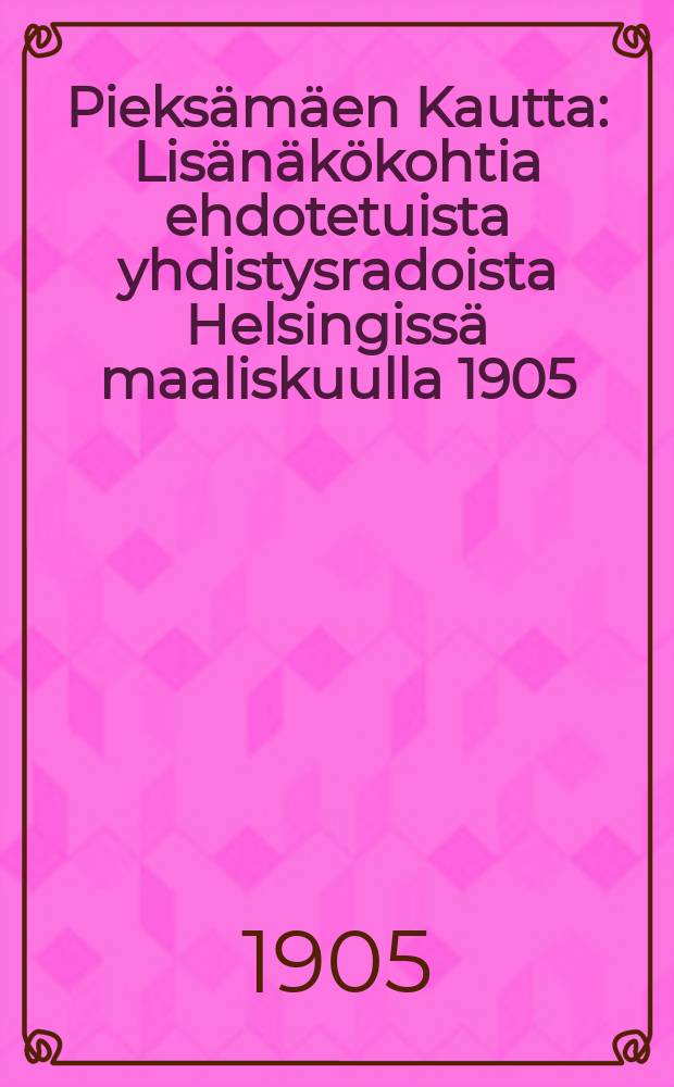 Pieks&auml;m&auml;en Kautta : Lis&auml;n&auml;k&ouml;kohtia ehdotetuista yhdistysradoista Helsingiss&auml; maaliskuulla 1905