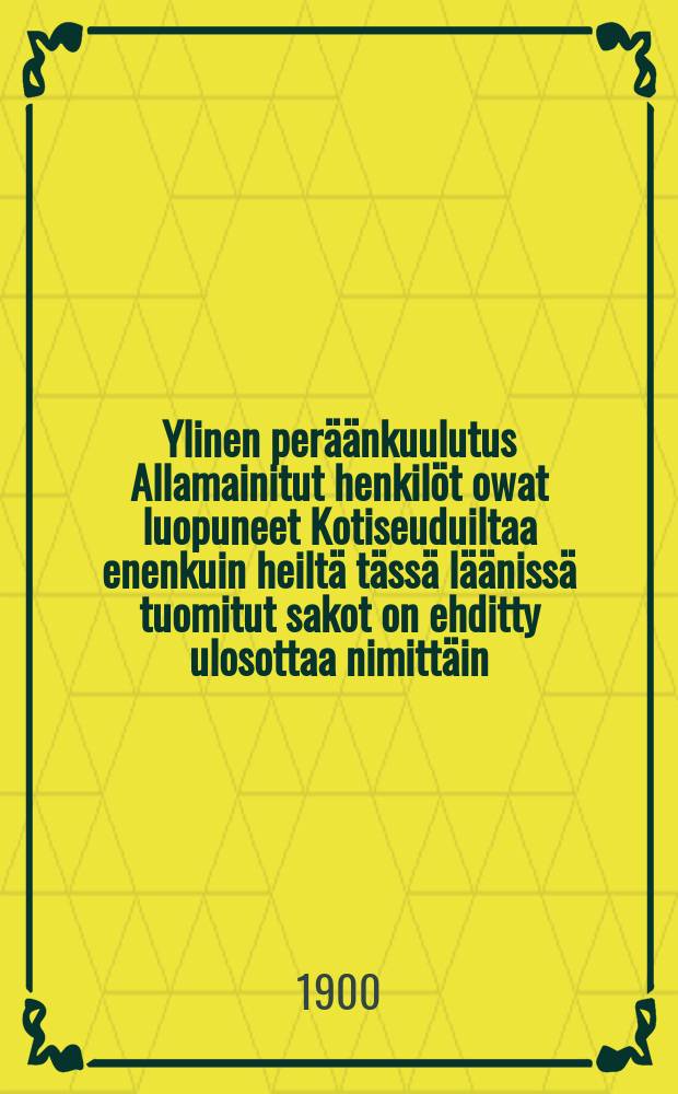 Ylinen per&auml;&auml;nkuulutus Allamainitut henkil&ouml;t owat luopuneet Kotiseuduiltaa enenkuin heilt&auml; t&auml;ss&auml; l&auml;&auml;niss&auml; tuomitut sakot on ehditty ulosottaa nimitt&auml;in