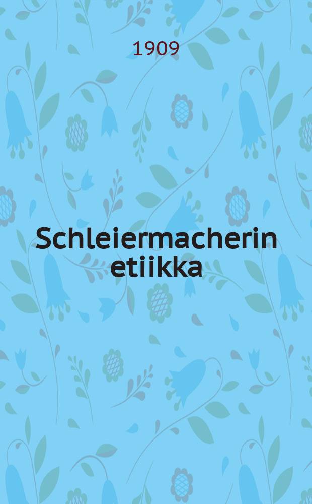 Schleiermacherin etiikka : Tutkimuksia moralifilosofian historiassa : Yliopistollinen väitöskkirja