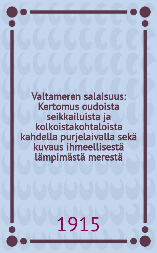 Valtameren salaisuus : Kertomus oudoista seikkailuista ja kolkoistakohtaloista kahdella purjelaivalla sekä kuvaus ihmeellisestä lämpimästä merestä, villistä raakalaiskansasta ja saaristostaetelänavan ympärillä. Osa I
