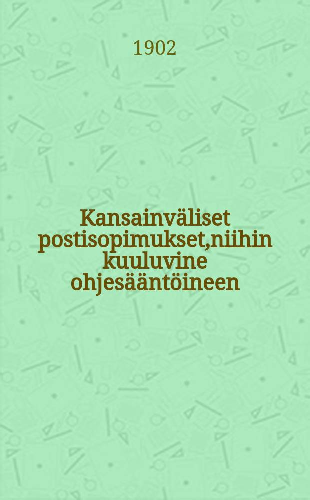 Kansainväliset postisopimukset,niihin kuuluvine ohjesääntöineen : Tehdyt Washingtonissa v.1897 pidetyssä postikongressissa