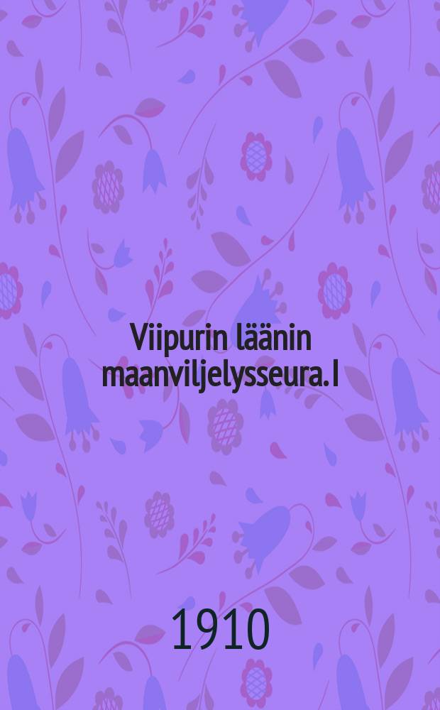 Viipurin läänin maanviljelysseura. I : Toimintavuodet 1847-1868