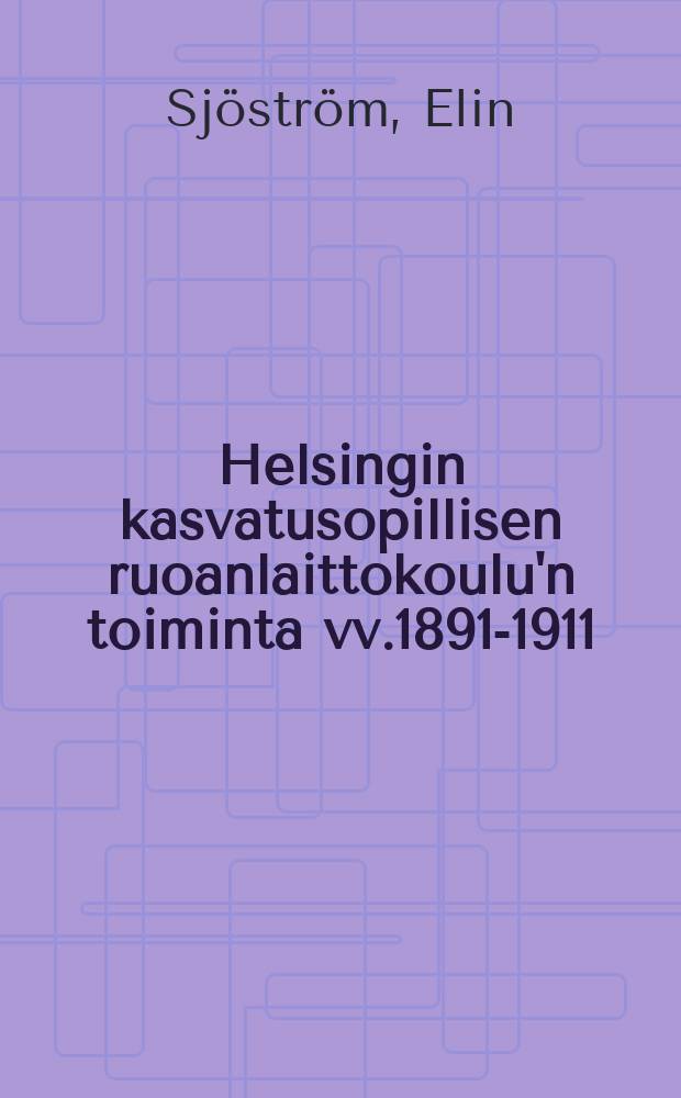 Helsingin kasvatusopillisen ruoanlaittokoulu'n toiminta vv.1891-1911 = Pedagogiska Matlagningsskolans i Helsingfors verksamhet1891-1911