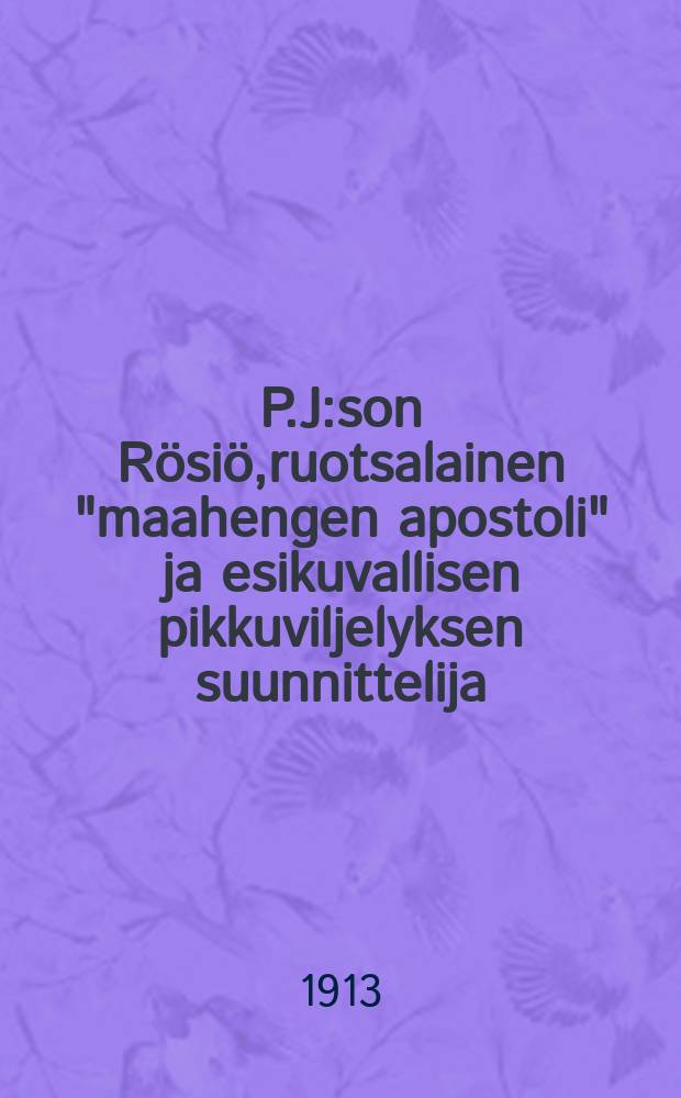 P.J:son Rösiö,ruotsalainen "maahengen apostoli" ja esikuvallisen pikkuviljelyksen suunnittelija
