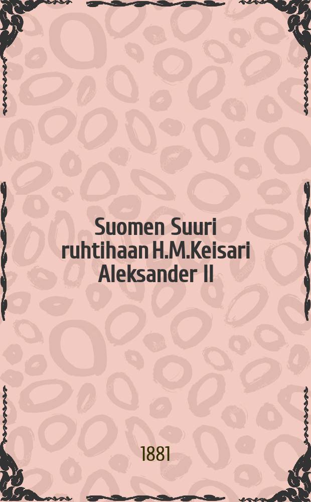 Suomen Suuri ruhtihaan H.M.Keisari Aleksander II