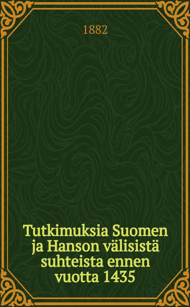 Tutkimuksia Suomen ja Hanson välisistä suhteista ennen vuotta 1435 : Akatemiallinen väitöskirja