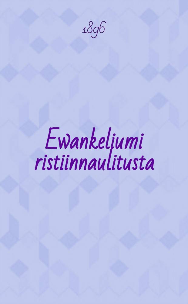 Ewankeliumi ristiinnaulitusta : Ewankelisia tutkistelemuksia. I : Ainoa tie ijankaikkiseen el&auml;m&auml;&auml;n