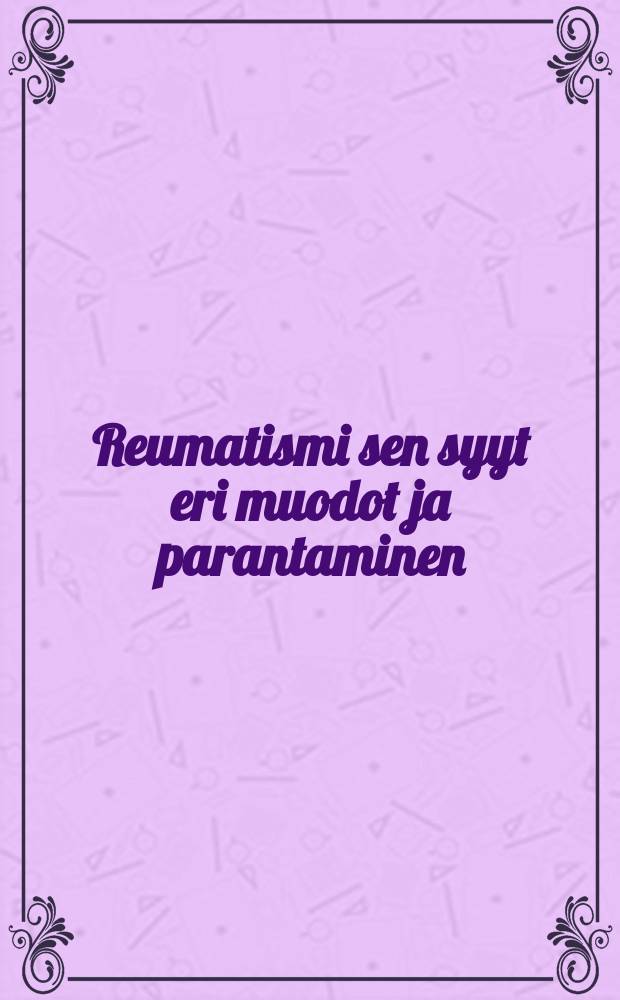 Reumatismi sen syyt eri muodot ja parantaminen : Trayser