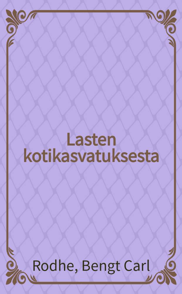 Lasten kotikasvatuksesta : 8 esitelmää Göteborgin Betleheminkirkossa w. 1882 : Suomennos