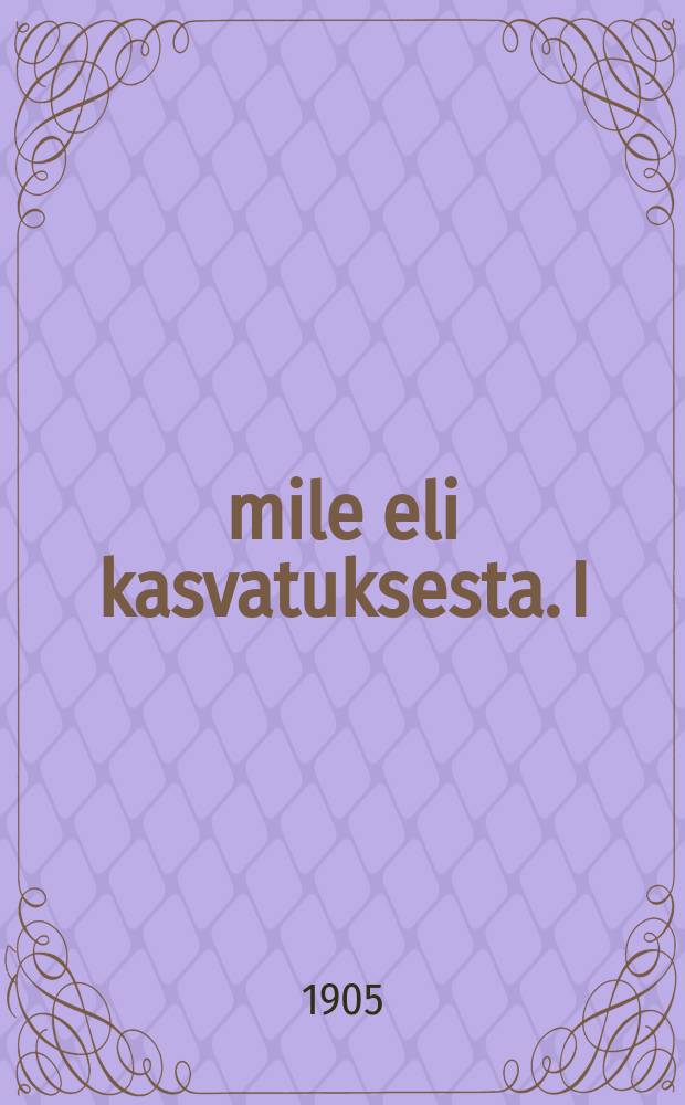 &Eacute;mile eli kasvatuksesta. I