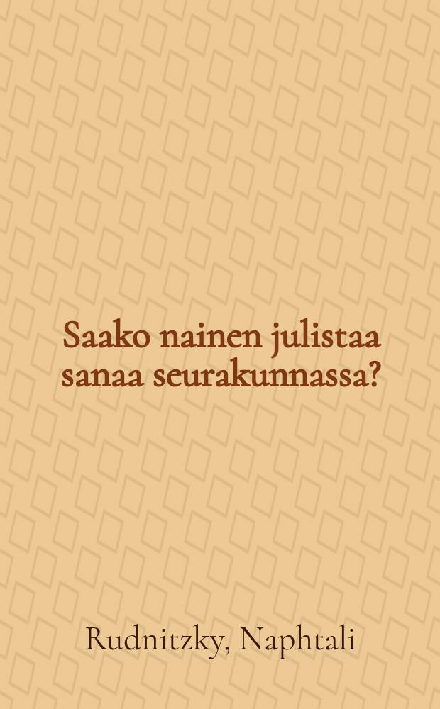 Saako nainen julistaa sanaa seurakunnassa? : Raamatullinen vastaustärkeään kysymykseen
