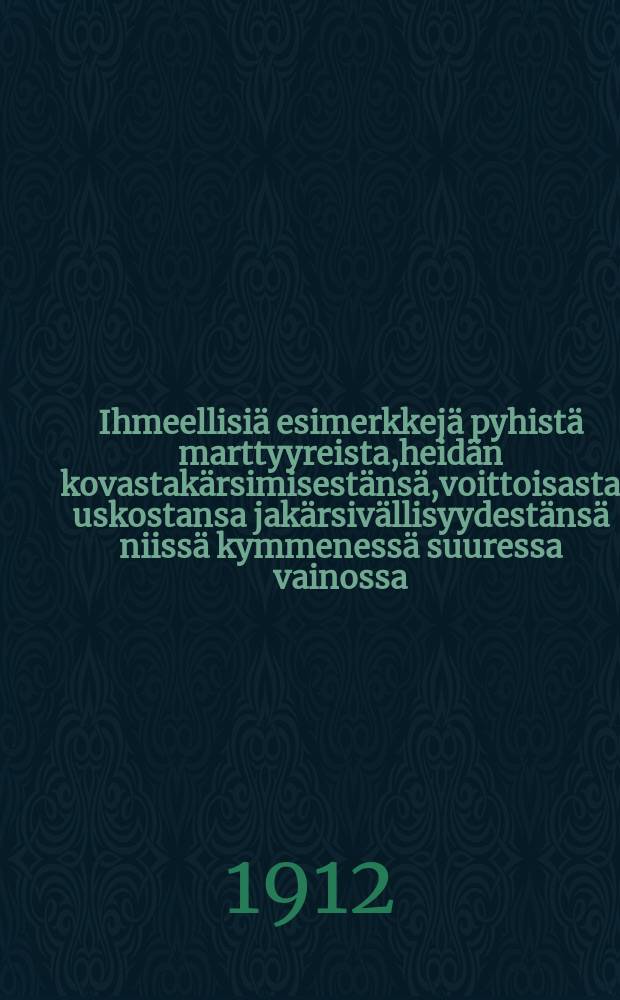 Ihmeellisiä esimerkkejä pyhistä marttyyreista,heidän kovastakärsimisestänsä,voittoisasta uskostansa jakärsivällisyydestänsä niissä kymmenessä suuressa vainossa,mitkäpakanallisen esivallan aikana kolmena ensimmäisenä vuosisatanaKristukseen syntymisestä kohtasivat kristikuntaa