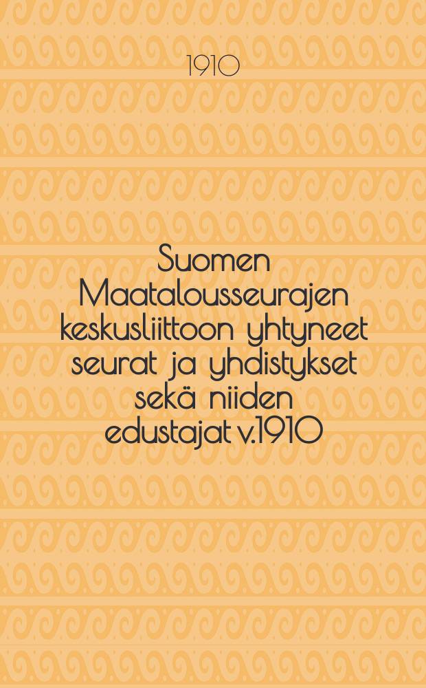 Suomen Maatalousseurajen keskusliittoon yhtyneet seurat ja yhdistykset sekä niiden edustajat v.1910