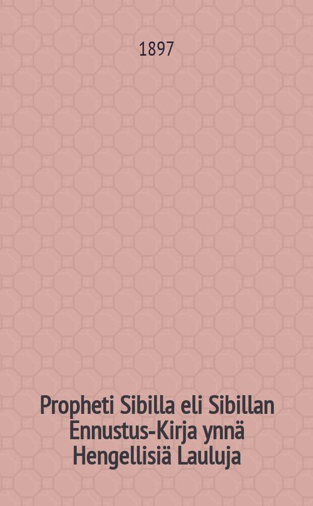 Propheti Sibilla eli Sibillan Ennustus-Kirja ynnä Hengellisiä Lauluja