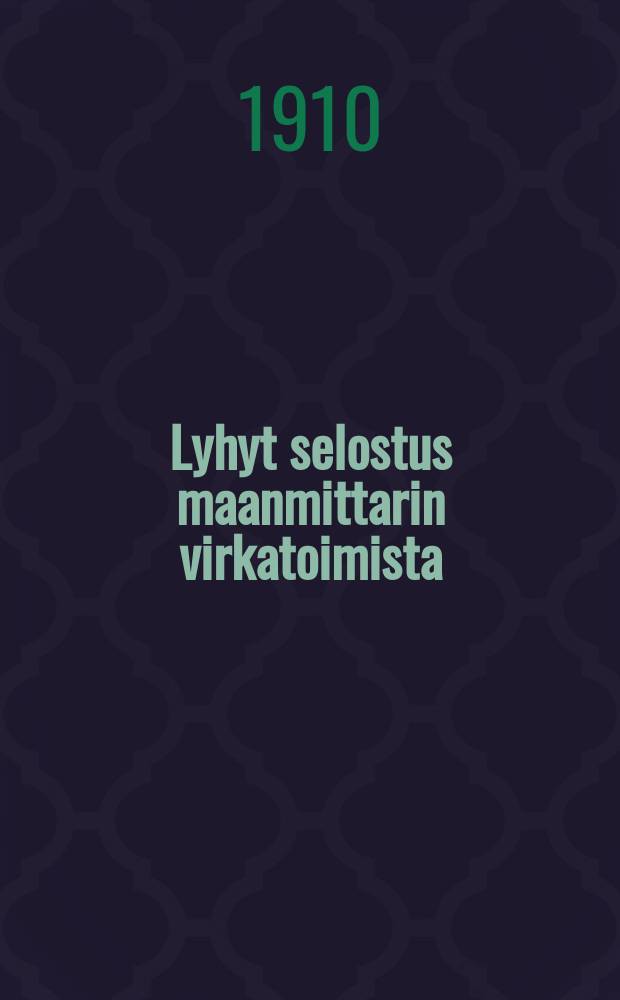 Lyhyt selostus maanmittarin virkatoimista : Julkaissut Suomen teknillisten ylioppilaiden maanmittariklubi v.1910
