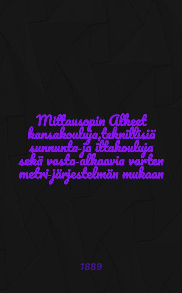 Mittausopin Alkeet kansakouluja,teknillisiä sunnuntai- ja iltakouluja sekä vasta-alkaavia varten metri-järjestelmän mukaan