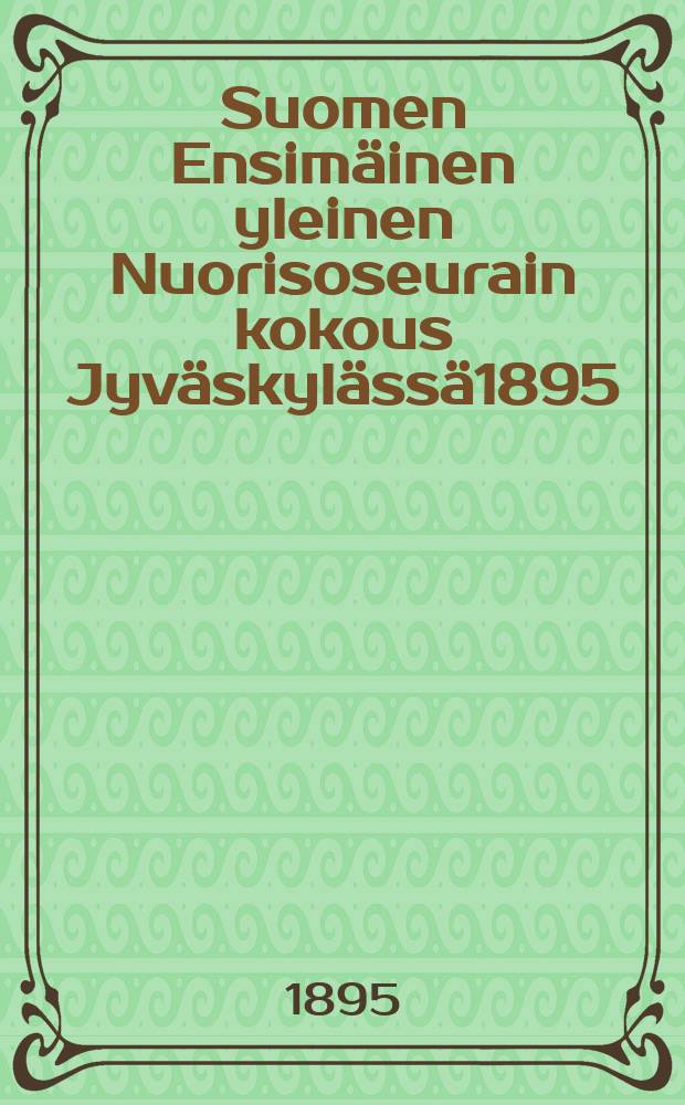 Suomen Ensimäinen yleinen Nuorisoseurain kokous Jyväskylässä1895 : Puheet ja keskustelut
