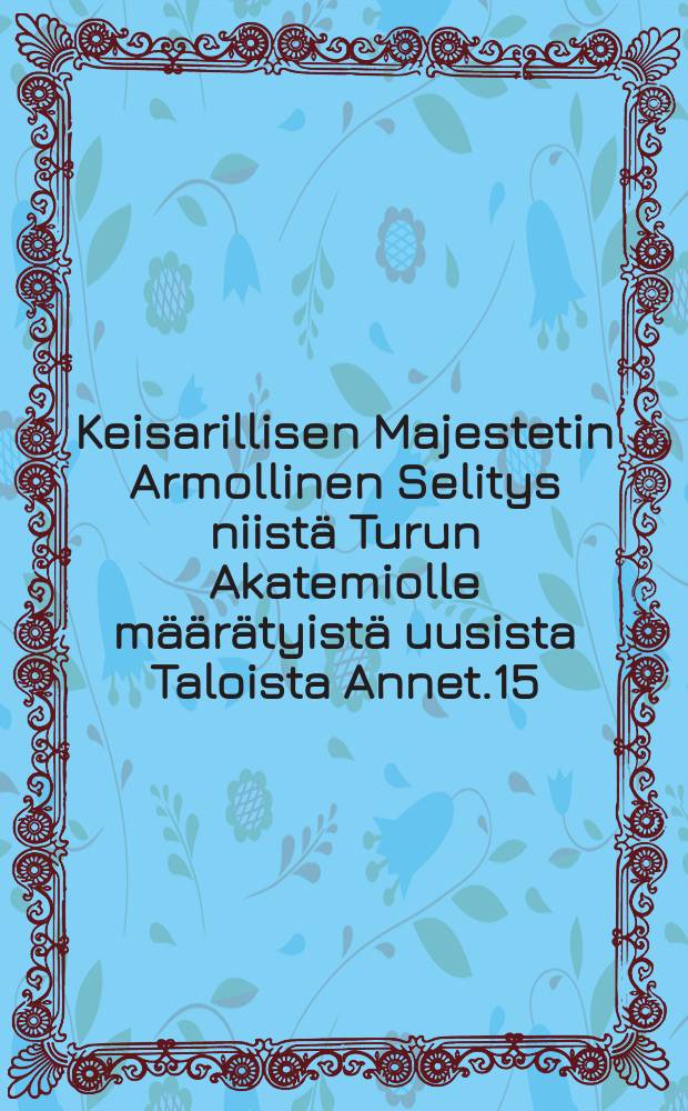 Keisarillisen Majestetin Armollinen Selitys niistä Turun Akatemiolle määrätyistä uusista Taloista Annet.15/VIII 1818
