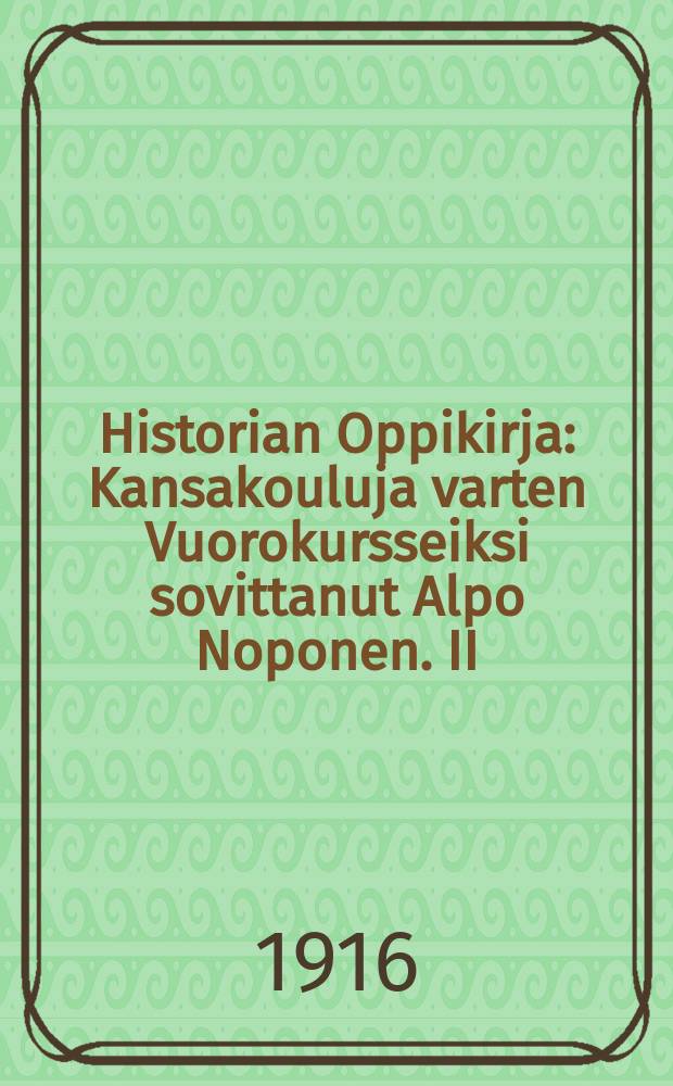 Historian Oppikirja : Kansakouluja varten Vuorokursseiksi sovittanut Alpo Noponen. II : Suomen historia