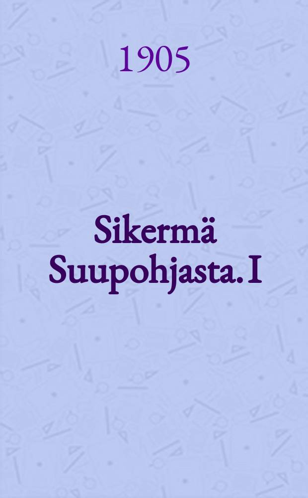 Sikermä Suupohjasta. I : Julkaisu Suupohjan juhlille 19 25/VI 05