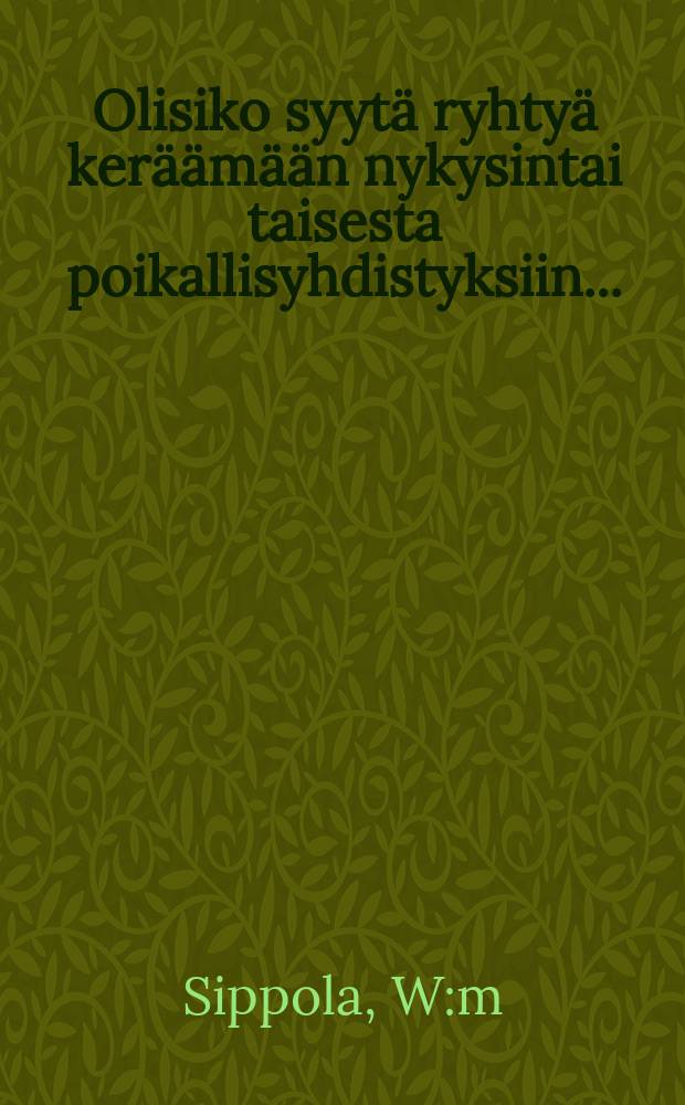 Olisiko syytä ryhtyä keräämään nykysintai taisesta poikallisyhdistyksiin...
