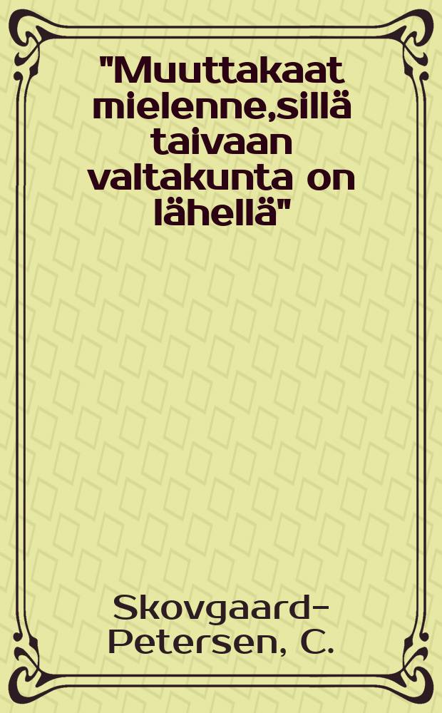 "Muuttakaat mielenne,sillä taivaan valtakunta on lähellä" : Esitelmä,pidetty 5:ssä pohjoismaisessa ylioppilas kokouksessa kristillisellä ohjelmalla : Suom