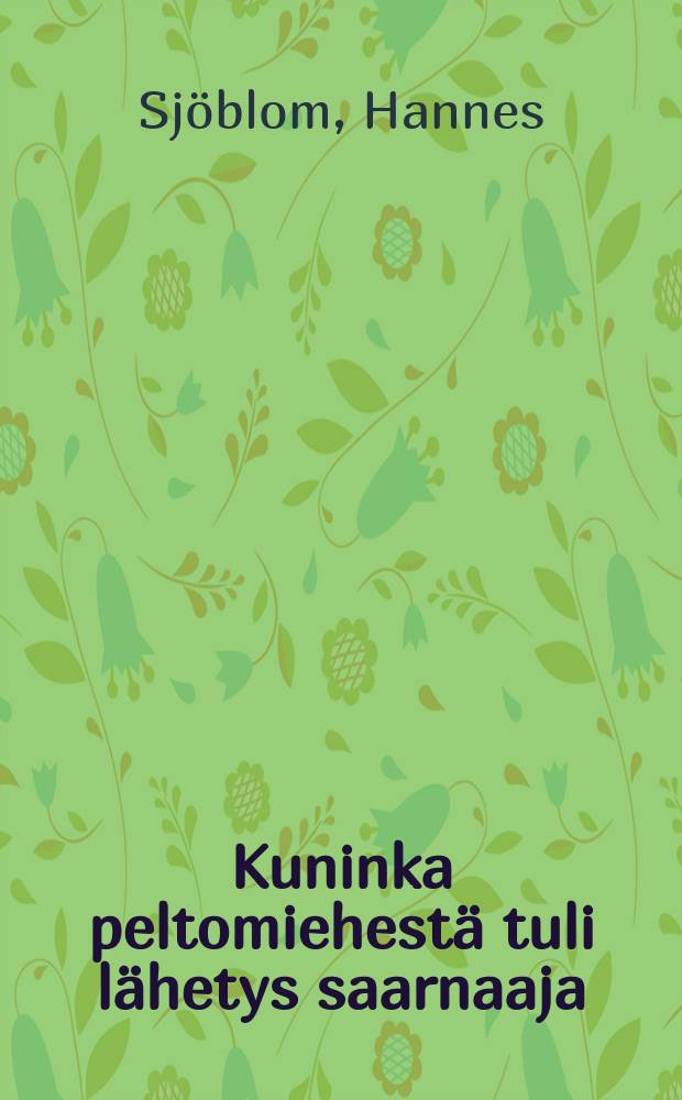 Kuninka peltomiehestä tuli lähetys saarnaaja : Kertomuksen kuuli Hannes Sjöblom : "Sedän" parhaimmille ystäville,lähetysystäville,omistettu