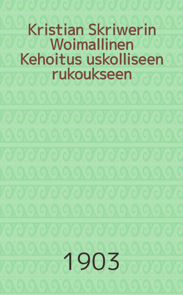 Kristian Skriwerin Woimallinen Kehoitus uskolliseen rukoukseen : Saksankiel.suomennettu