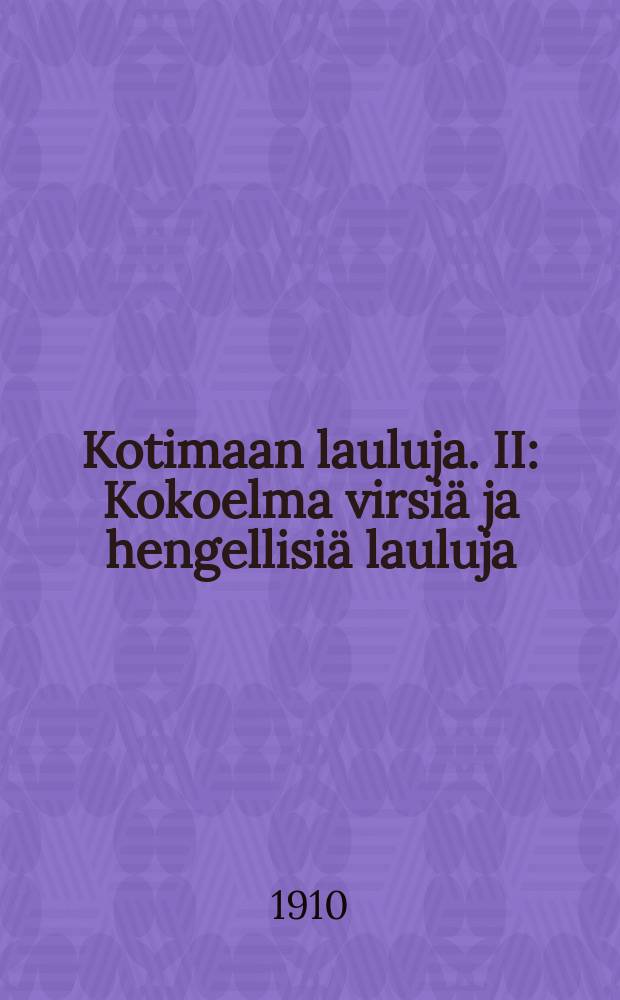 Kotimaan lauluja. II : Kokoelma virsiä ja hengellisiä lauluja : Koottujaja mukailtuja : Lisävihko